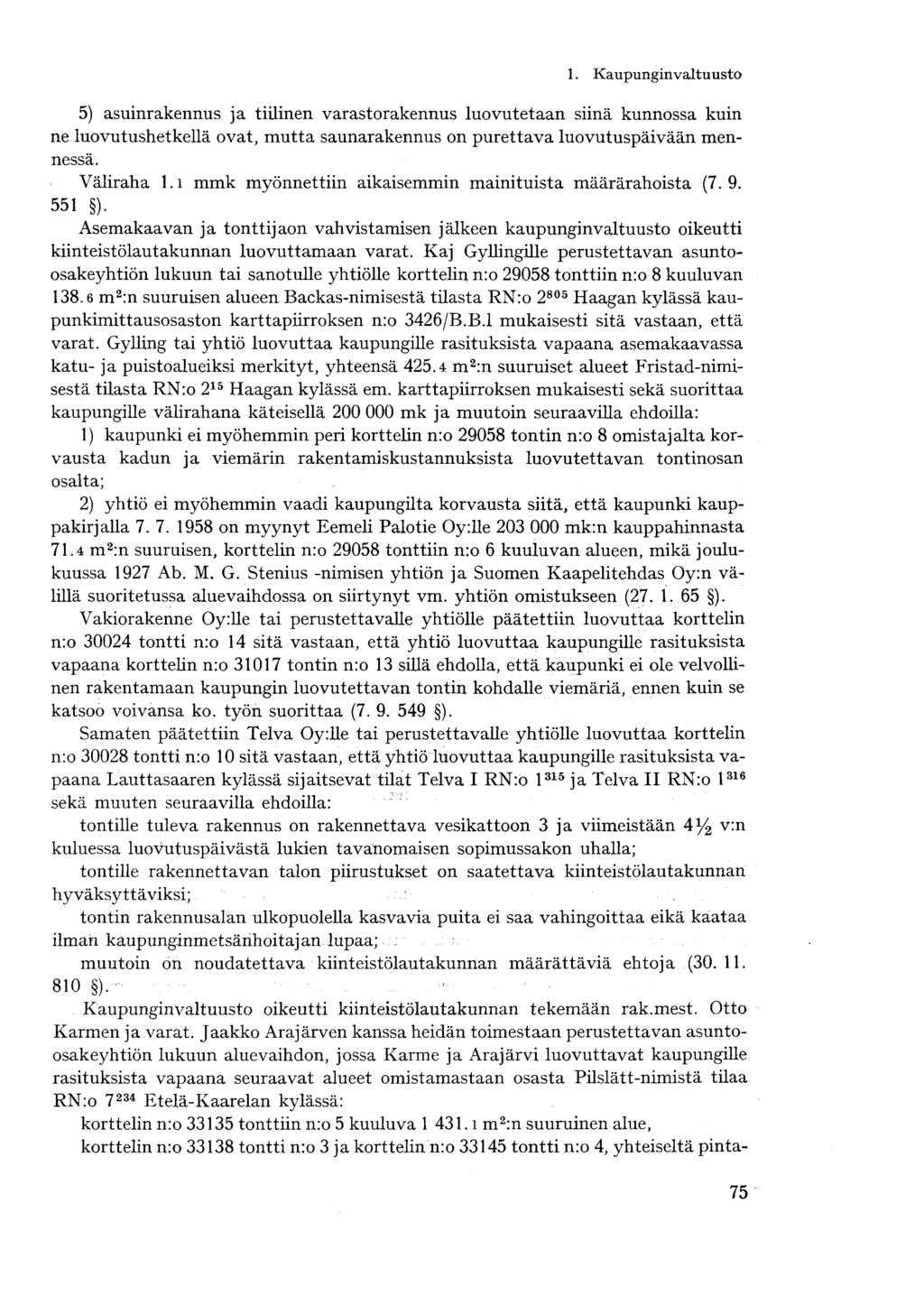 5) asuinrakennus ja tiilinen varastorakennus luovutetaan siinä kunnossa kuin ne luovutushetkellä ovat, mutta saunarakennus on purettava luovutuspäivään mennessä. Väliraha l.