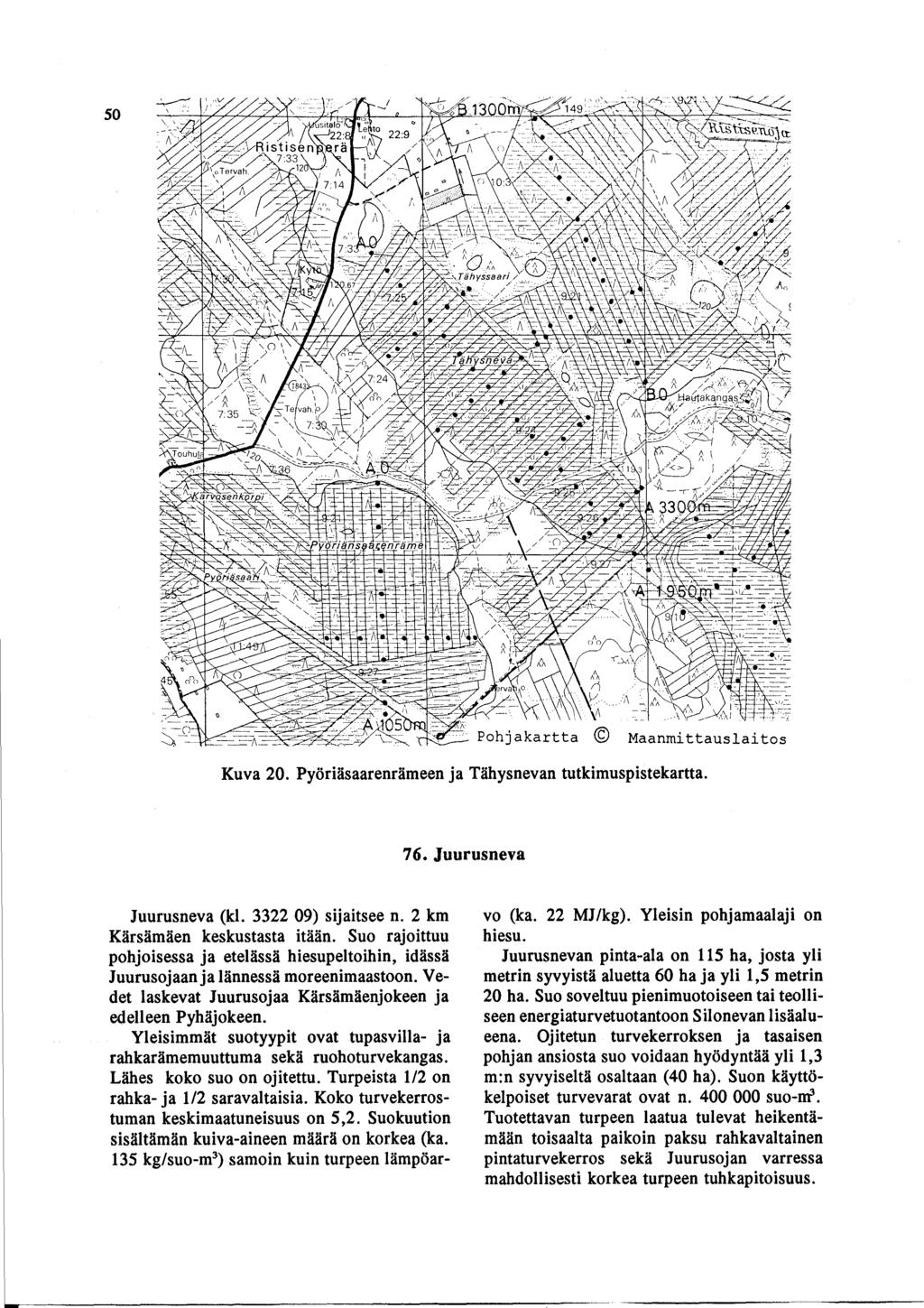 50 Pohjakartta Ä aanmittauslaitos Kuva 20. Pyäriösaarenrömeen ja Töhysnevan tutkimuspistekartta. 76. Juurusneva Juurusneva (ki. 3322 09) sijaitsee n. 2 km Körsömöen keskustasta itöön.