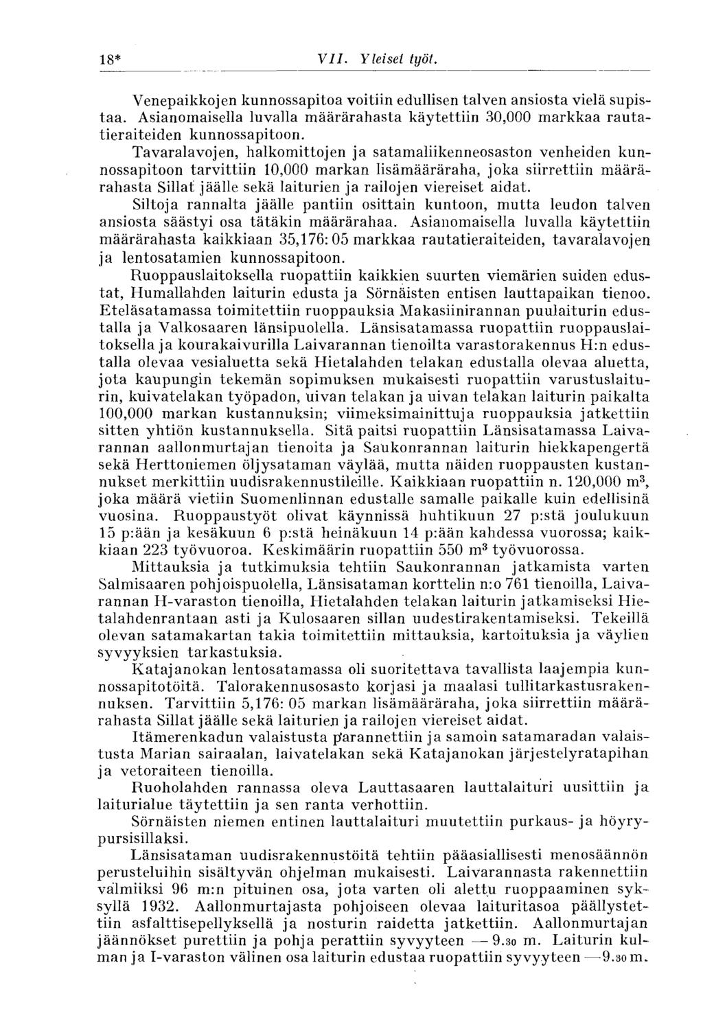 18* VII. Yleiset työt. Venepaikkojen kunnossapitoa voitiin edullisen talven ansiosta vielä supistaa. Asianomaisella luvalla määrärahasta käytettiin 30,000 markkaa rautatieraiteiden kunnossapitoon.