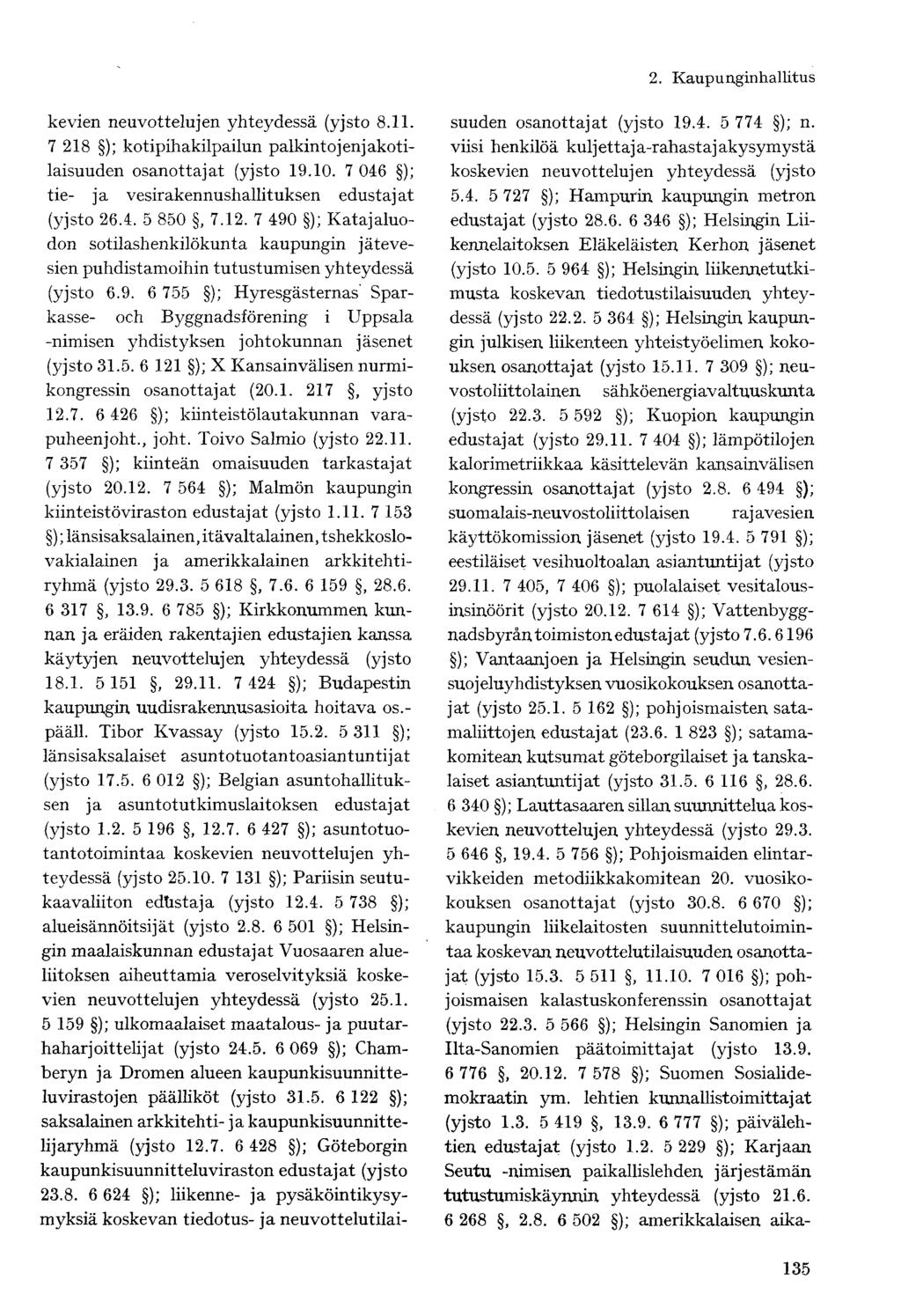 kevien neuvottelujen yhteydessä (yjsto 8.11. 7 218 ); kotipihakilpailun palkintojenjakotilaisuuden osanottajat (yjsto 19.10. 7 046 ); tie- ja vesirakennushallituksen edustajat (yjsto 26.4. 5 850, 7.