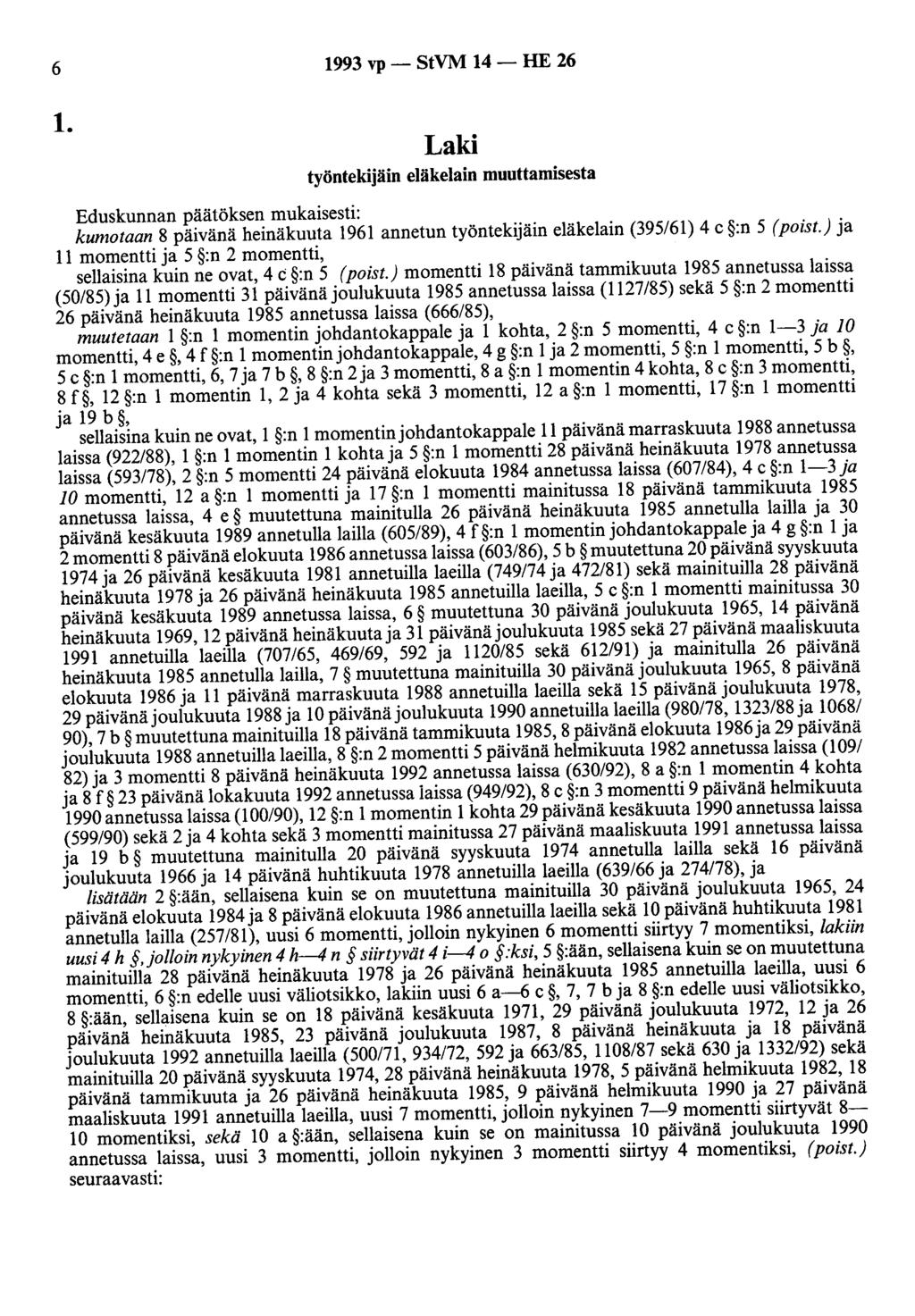 6 1993 vp - StVM 14 - HE 26 1. Laki työntekijäin eläkelain muuttamisesta Eduskunnan päätöksen mukaisesti: kumotaan 8 päivänä heinäkuuta 1961 annetun työntekijäin eläkelain (395/61) 4 c :n 5 (poist.