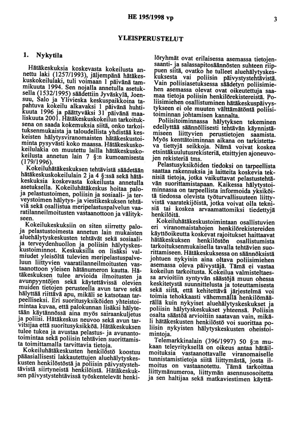 HE 195/1998 vp 3 YLEISPERUSTELUT 1. Nykytila Hätäkeskuksia koskevasta kokeilusta annettu laki (125711993), jäljempänä hätäkeskuskokeilulaki, tuli voimaan 1 päivänä tammikuuta 1994.