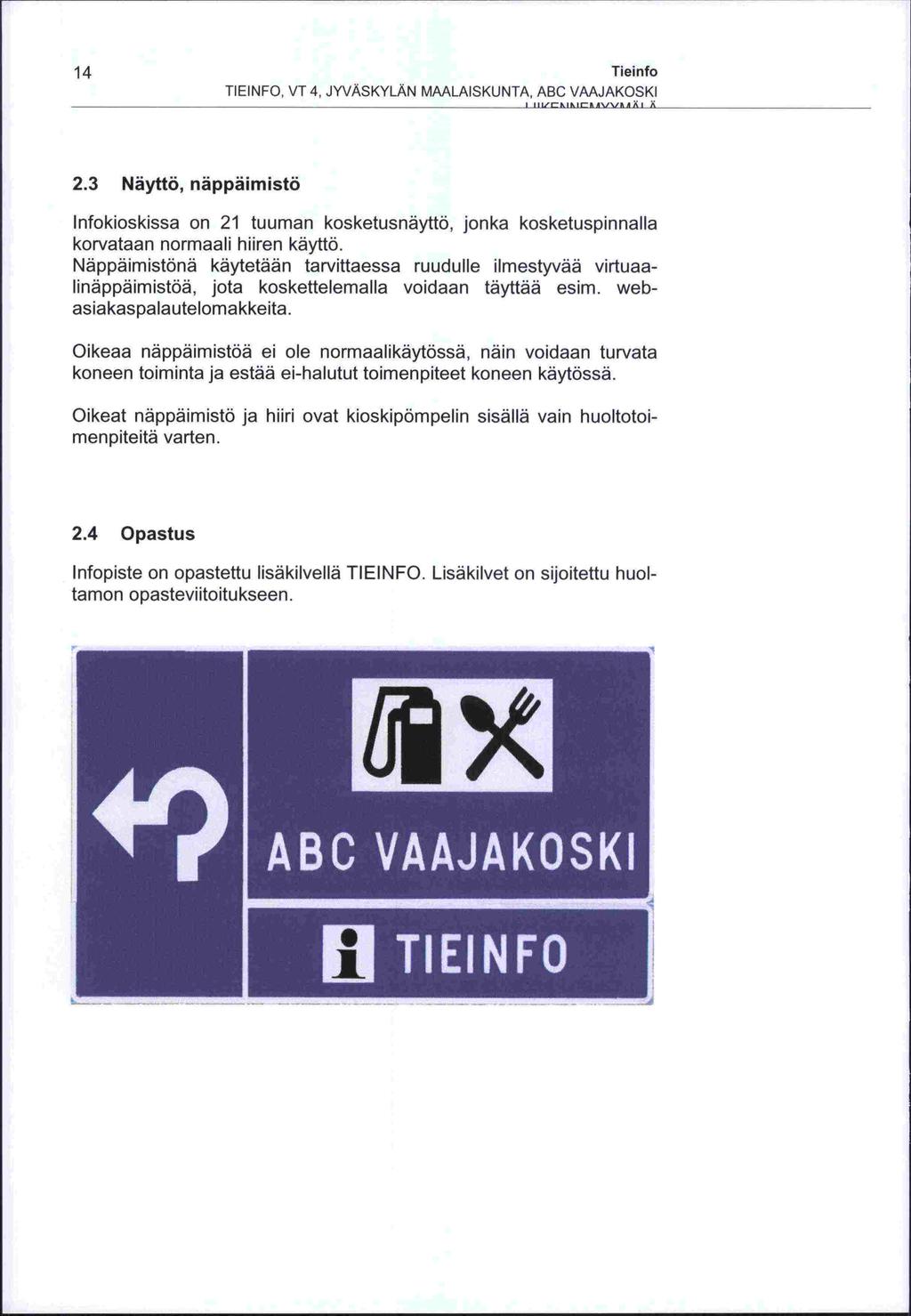 14 Tieinfo TIEINFO, VT 4, JYVASKYLAN MAALAISKUNTA, ABC VAAJAKOSKI - I x 2.3 Näyttö, näppäimistö Infokioskissa on 21 tuuman kosketusnäyttö, jonka kosketuspinnalla korvataan normaali hiiren käyttö.