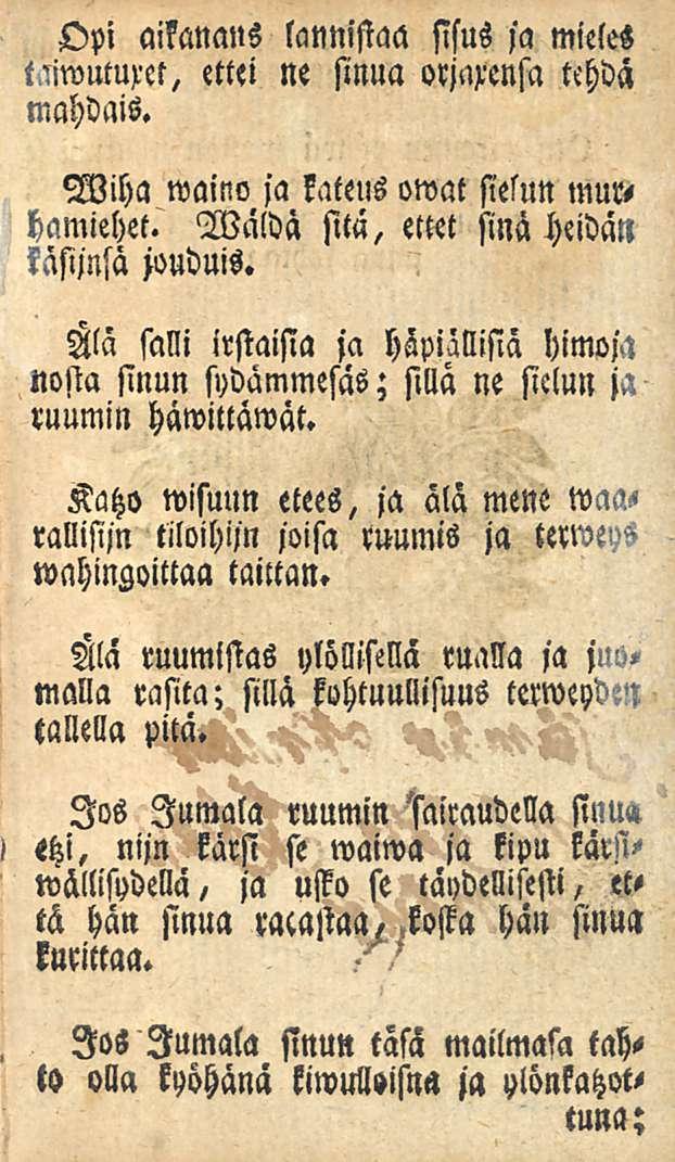 Opi aikanaus lannistaa sisus ja mieles tiiwumret, ettti ne sinua orjarensa tehdä mahdais. Wiha waino ja kateus owat sielun murhamiehet. Wälda sitä, ettet sinä heidän Wjnsä jouduis.
