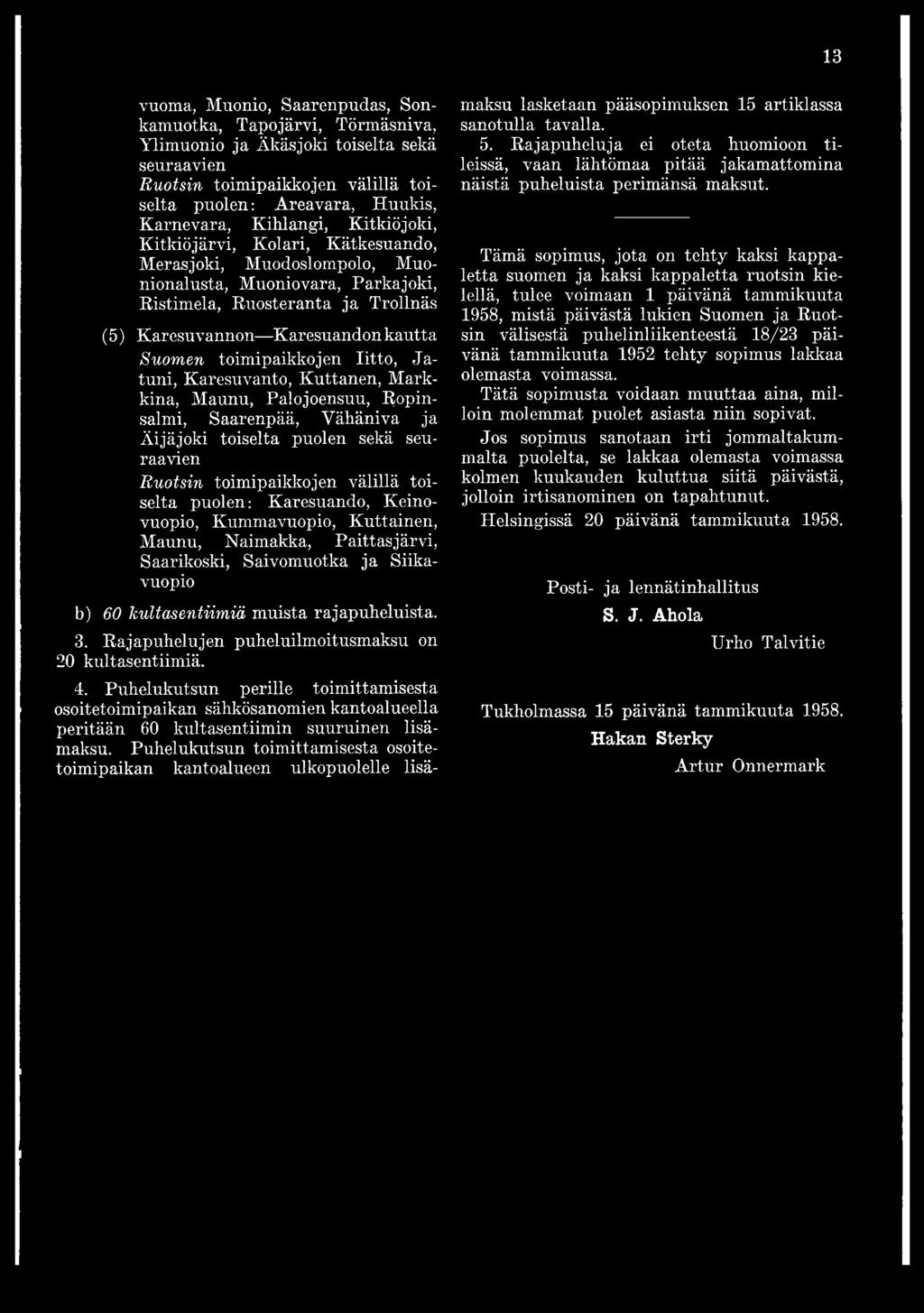 Rajapuhelujen puheluilmoitusmaksu on 20 kultasentiimiä. 4. Puhelukutsun perille toimittamisesta osoitetoimipaikan sähkösanomien kantoalueella peritään 60 kultasentiimin suuruinen lisämaksu.