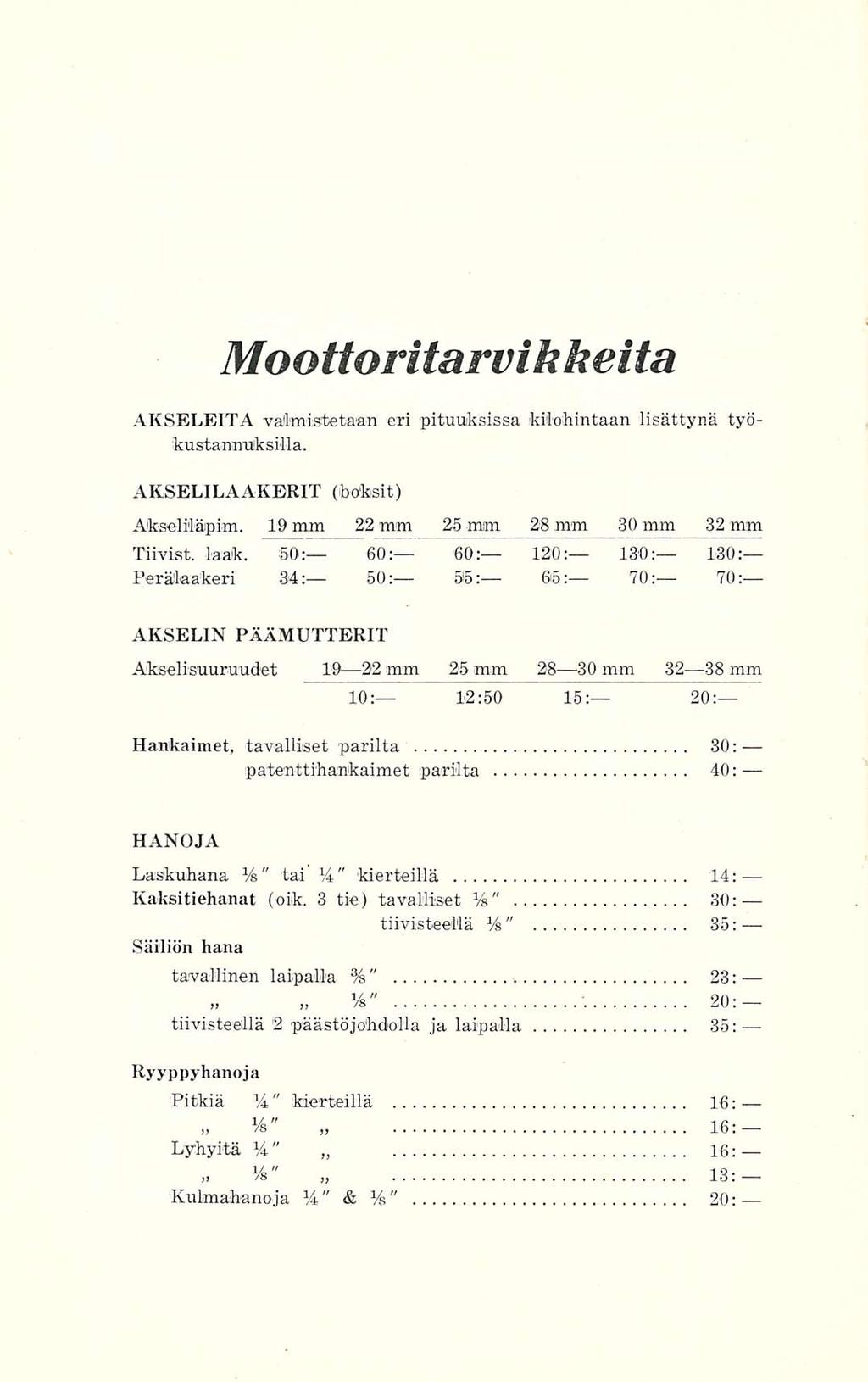 " Moottoritarvikkeita AKSELEITA valmistetaan eri pituuksissa kilohintaan lisättynä työkustannuksilla. AKSELILAAKERIT (boksit) Akseliläpim. 19 mm 22 mm 25 mm 28 mm 30 mm 32 mm Tiivist. laak.