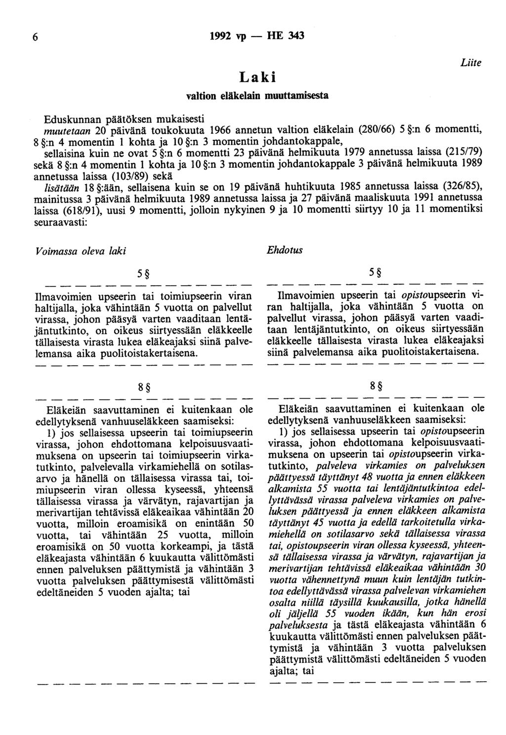 6 1992 vp- HE 343 Laki valtion eläkelain muuttamisesta Liite Eduskunnan päätöksen mukaisesti muutetaan 20 päivänä toukokuuta 1966 annetun valtion eläkelain (280/66) 5 :n 6 momentti, 8 :n 4 momentin 1