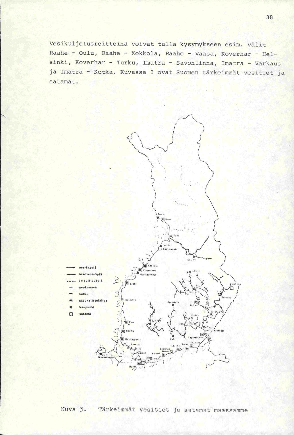 Vesikuljetusreitteinä voivat tulla kysymykseen esim. välit Raahe Oulu, Raahe Kokkola, Raahe - Vaasa, Koverhar - Helsinki, Koverhar Turku, Irtatra Savonlinna, Imatra Varkaus ja Imatra Kotka.