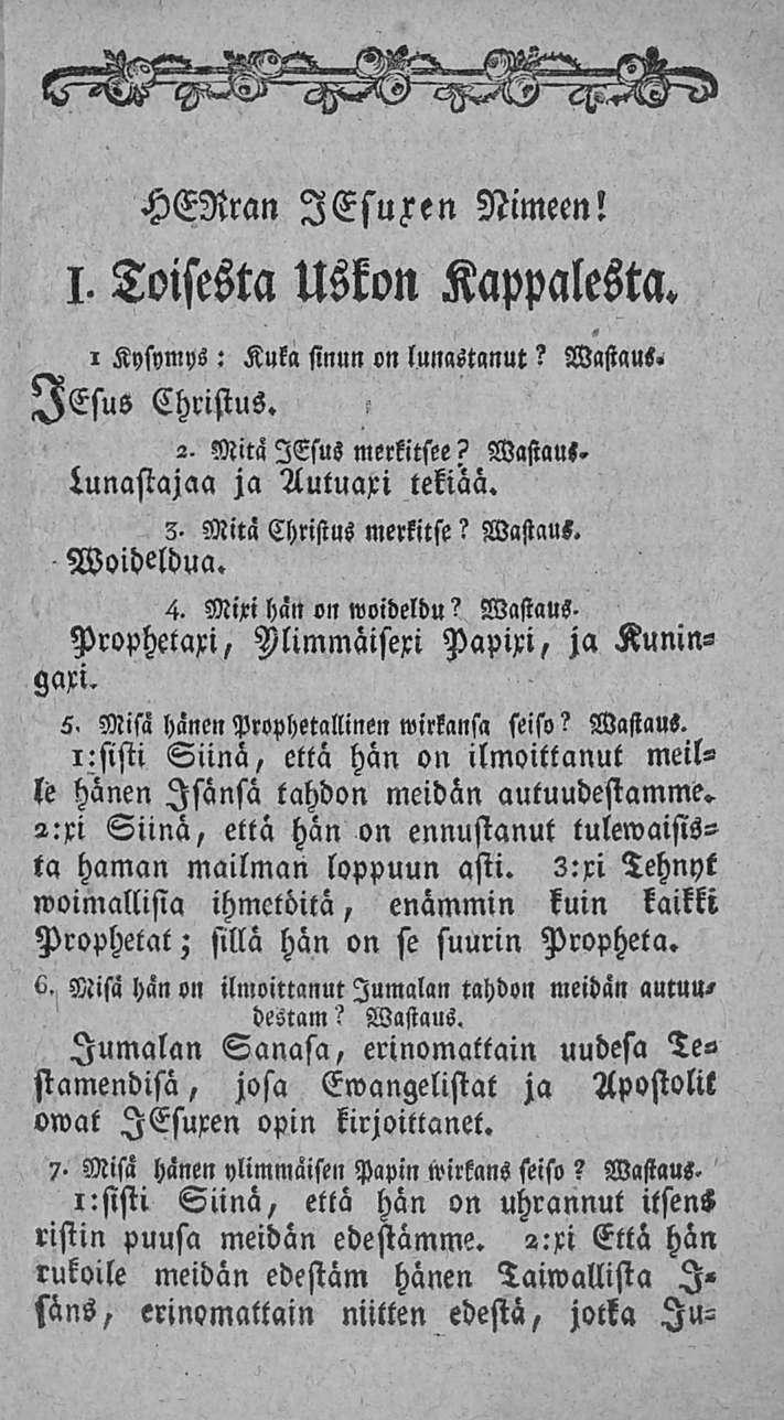HENran lesuxen Nimeen! I. Toisesta Uskon Kappalesta. Issus Christus. i Kysymys: Kula sinun «n lunastanut? Wastaus. 2. Mitä ITsus merkitsee? Wastaus. lunastajaa ja Autuaxi tekiaä.