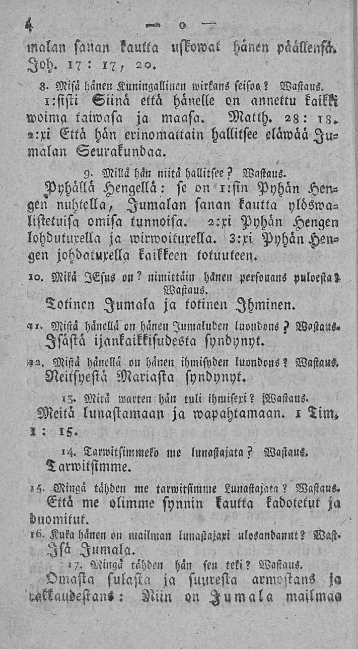4 o malan sanan kautta uskomat hänen päällensä. loh. 1? : 1?, 22. s. Misä hänen Kuningallinen wilkans seiso».? Wastaus. i:sisti Siinä että hänelle on annettu kaikki woima taiwasa ja maasa. Matth.