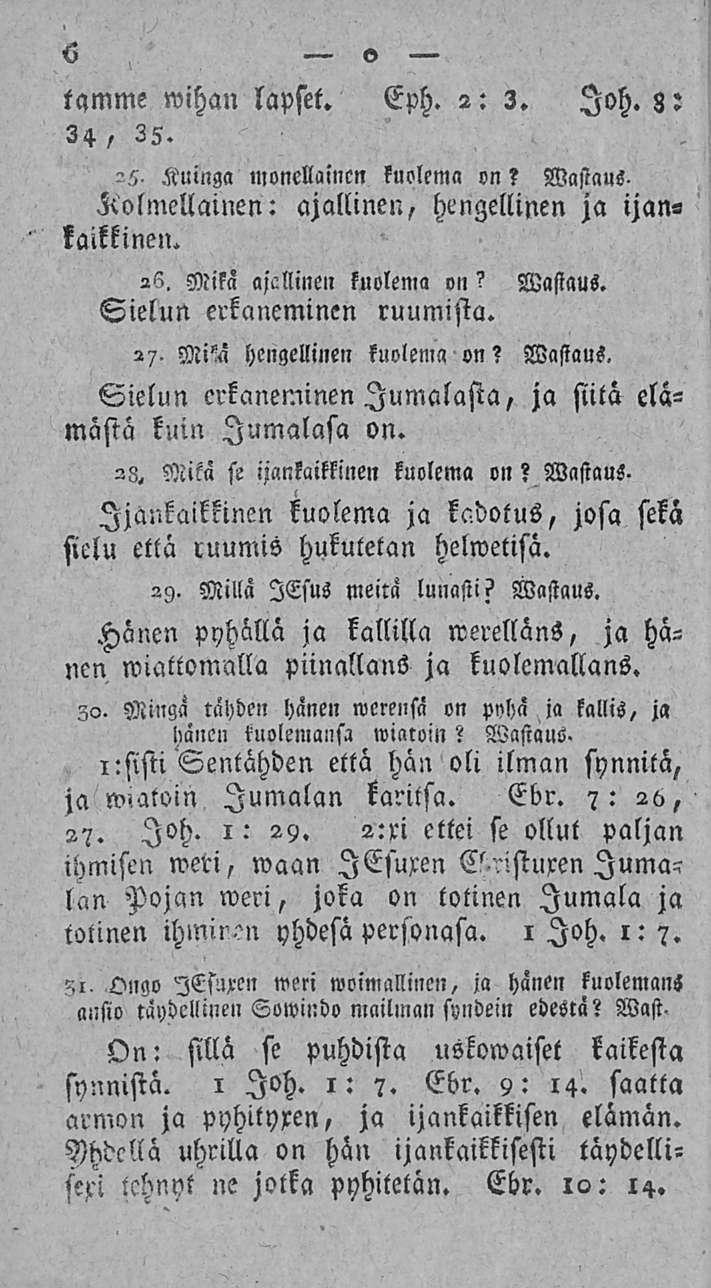 6 o tqmme wihan lapset. Eph. 2: 2. loh. g: 24, 25. 25. Kuinga monellaincn kuolema «n f Wasiaus. Kolmellainen: ajallinen, hengellinen ja ijankaikkinen. 26, Mika ajcllinen kuolema on? Wastaus.