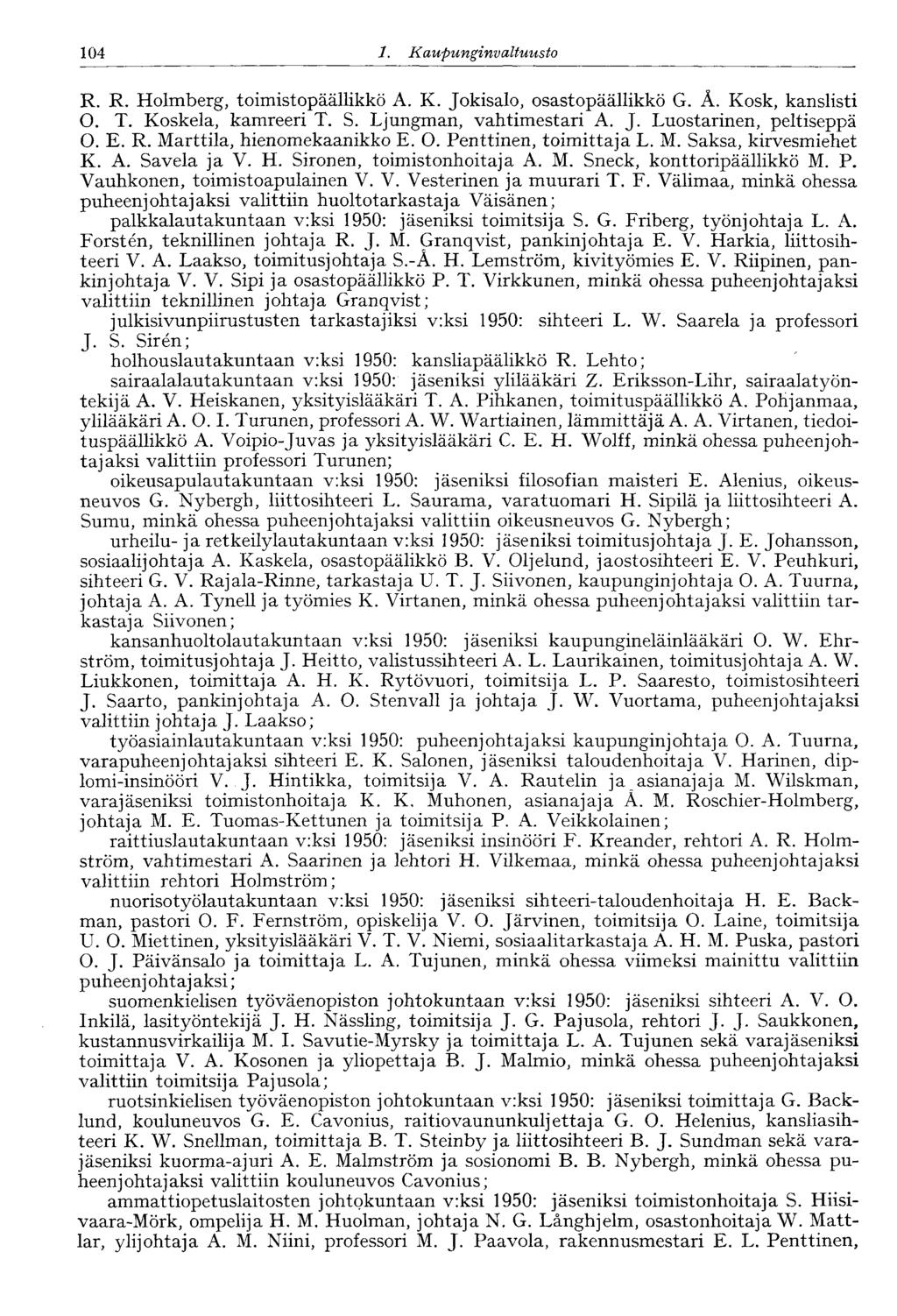 104 1. Kaupunginvaltuusto R. R. Holmberg, toimistopäällikkö A. K. Jokisalo, osastopäällikkö G. Ä. Kosk, kanslisti O. T. Koskela, kamreeri T. S. Ljungman, vahtimestari A. J. Luostarinen, peltiseppä O.
