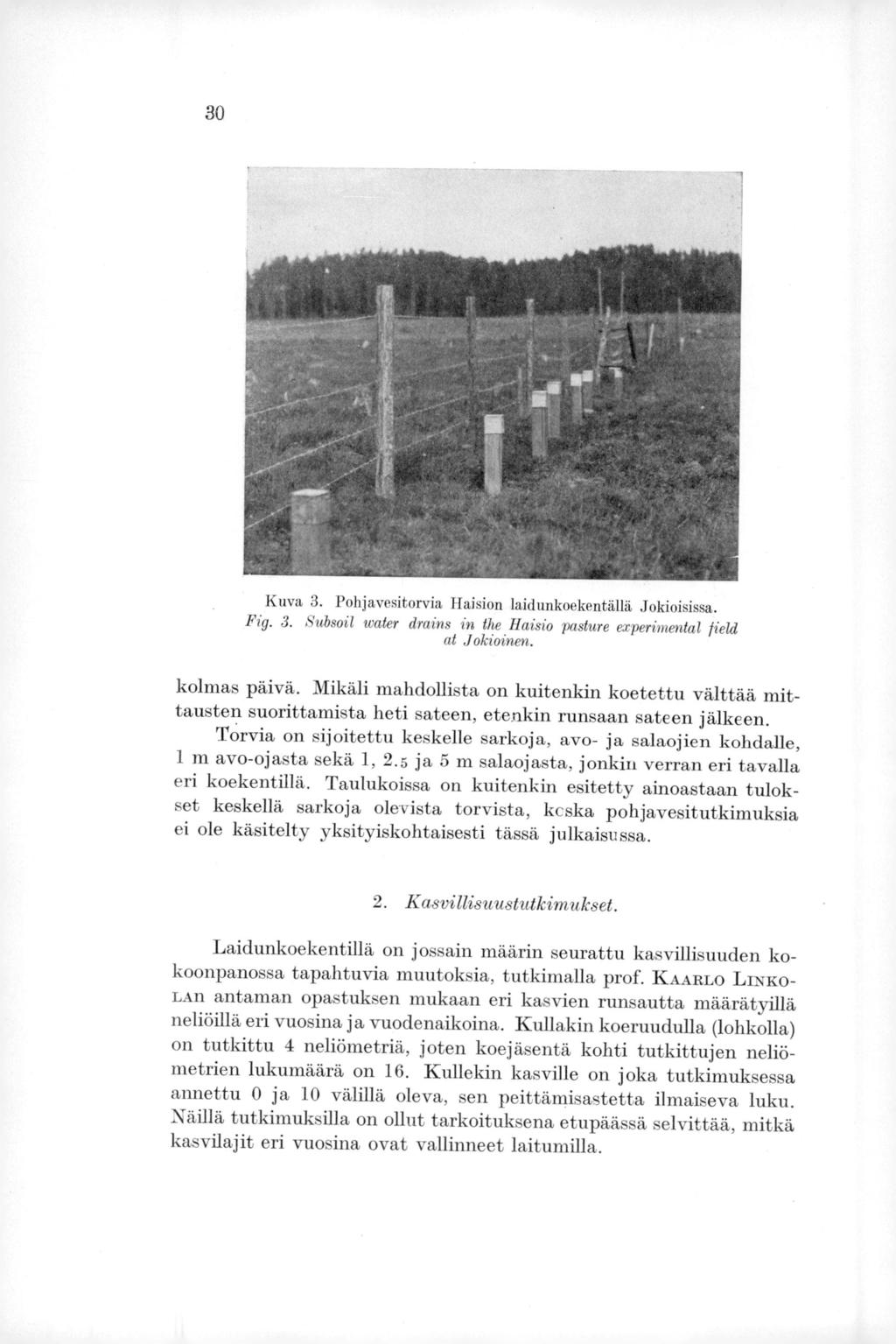 30 Kuva 3. Pohjavesitorvia Haision laidunkoekentällä Jokioisissa. Fig. 3. Subsoil water drains en the Haisio pasture experimental fiekd at Jokioinen. kolmas päivä.