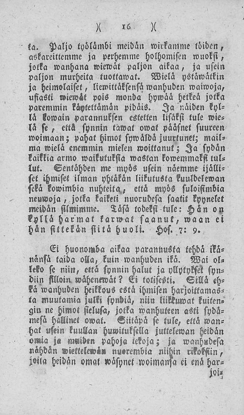 X 16 ta. Paljo työlämbi meidän wirkamme töiden, askareillemme ja perhemme holhomistn wuoksi, jotka wanhana wiewät paljon aikaa, ja usein paljon murheita tuottamat.