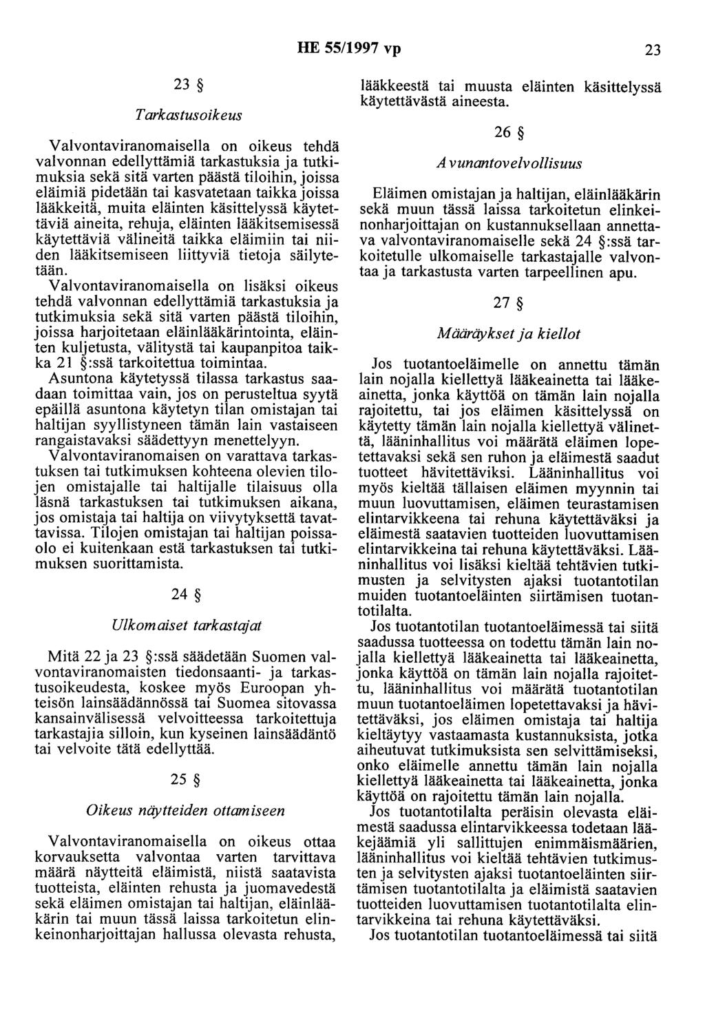 HE 55/997 vp 23 23 Tarkastusoikeus Valvontaviranomaisella on oikeus tehdä valvonnan edellyttämiä tarkastuksia ja tutkimuksia sekä sitä varten päästä tiloihin, joissa eläimiä pidetään tai kasvatetaan