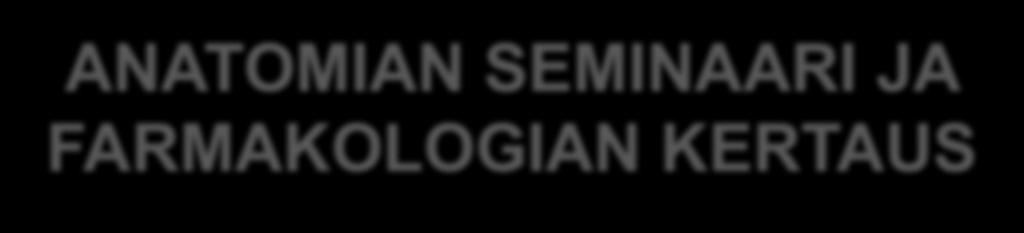 ANATOMIAN SEMINAARI JA FARMAKOLOGIAN KERTAUS Kliinis-anatominen seminaari: Ke 4.10.2017 AP (B-ryhmät) ja to 5.10.17 AP (A-ryhmät) Pakollista opetusta!