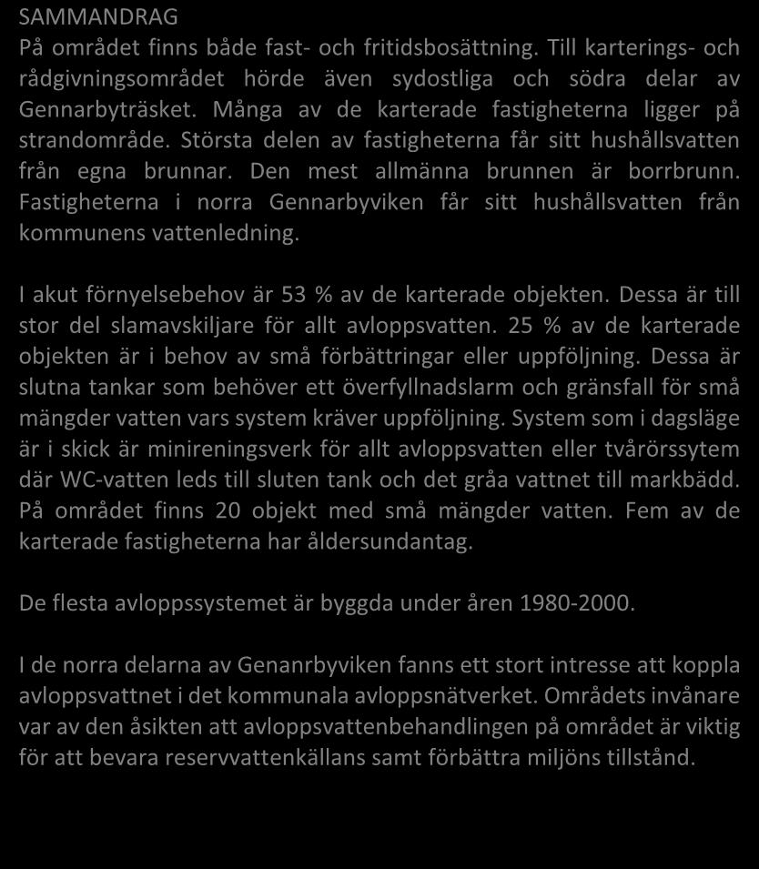 Typ av bostad (fast/ fritid) 67/72 48/52 Invånarantal 301 Vattenanskaffning (ledning/ egen brunn) 11/118 9/91 Typ av brunn (borr-/ ringbrunn) 75/43 64/36 Separat toalettavlopp (ja/ nej) 23/62 27/73