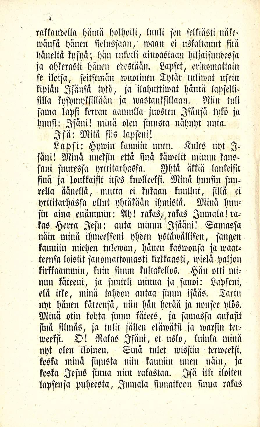 4 rakkaudella häntä holhoili, luuli sen selkiästi näkewänsä hänen sielussaan, wcmn ei uskaltanut sitä häneltä kysyä; hän rukoili ainoastaan hiljaisuudessa ja ahkerasti hänen edestään.