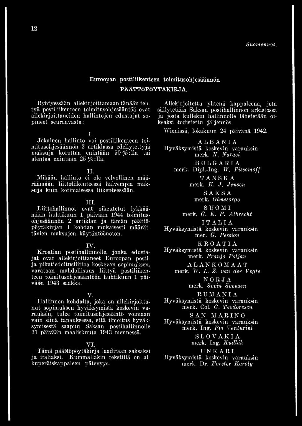Liittohallinnot ovat oikeutetut lykkäämään huhtikuun 1 päivään 1944 toimitusohjesäännön 2 artiklan ja tämän päättöpöytäkirjan I kohdan mukaisesti määrättävien maksujen käytäntöönoton. IY.