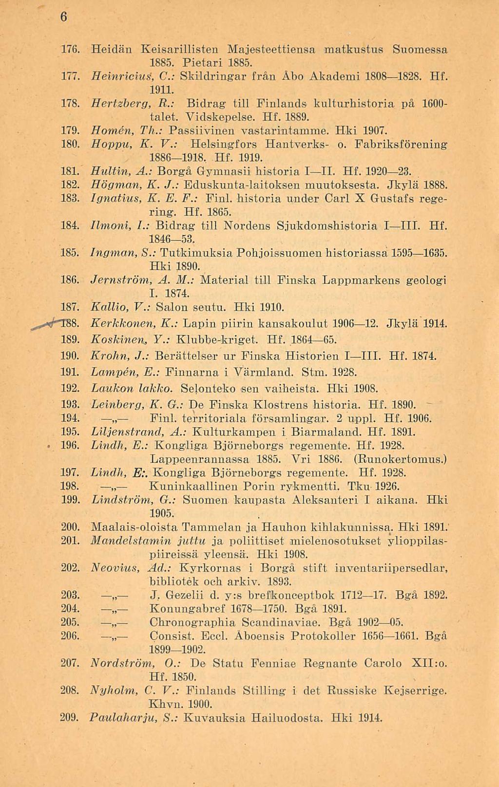 6 176. Heidän Keisarillisten Majesteettiensa matkustus Suomessa 1885. Pietari 1885. 177. Heinricius, C.: Skildringar från Åbo Akademi 18081828. Hf. 1911. 178. Hertzherg, R.