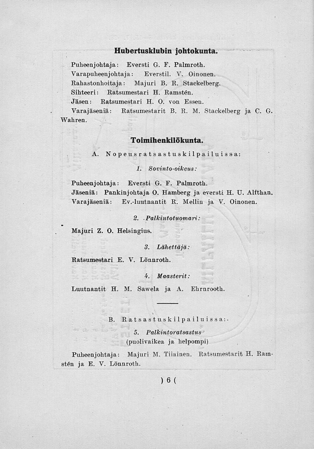 Hubertusklubin johtokunta. Puheenjohtaja: Eversti G. F. Palmroth. Varapuheenjohtaja: Everstil. V. Oinonen. Rahastonhoitaja: Majuri B. R. Stackelberg. Sihteeri: Ratsumestari H. Ramsten.