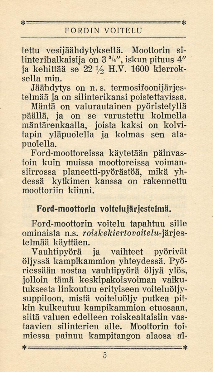 FORDIN VOITELU tettu vesijäähdytyksellä. Moottorin silinterihalkaisija on 3 3 /V', iskun pituus 4" ja kehittää se 22 y 2H.V. 1600 kierroksella min. Jäähdytys on n. s. termosifoonijärjestelmää ja on silinterikansi poistettavissa.