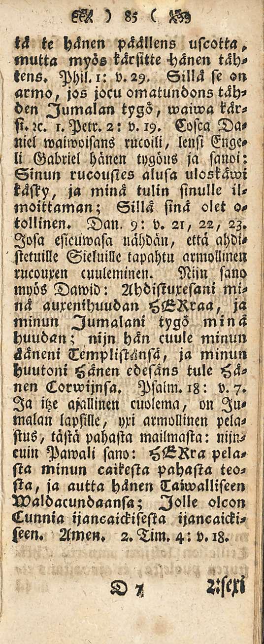 M ) 85 ( W tä te hänen päällens mutta myös kärsitte -hänen tähtens. Phil. i: v.29, Sillä se sn armo, jos jocu omatundons tähden Jumalan waiwa kärsi. :c. 1. Peer. 2: v. 19.