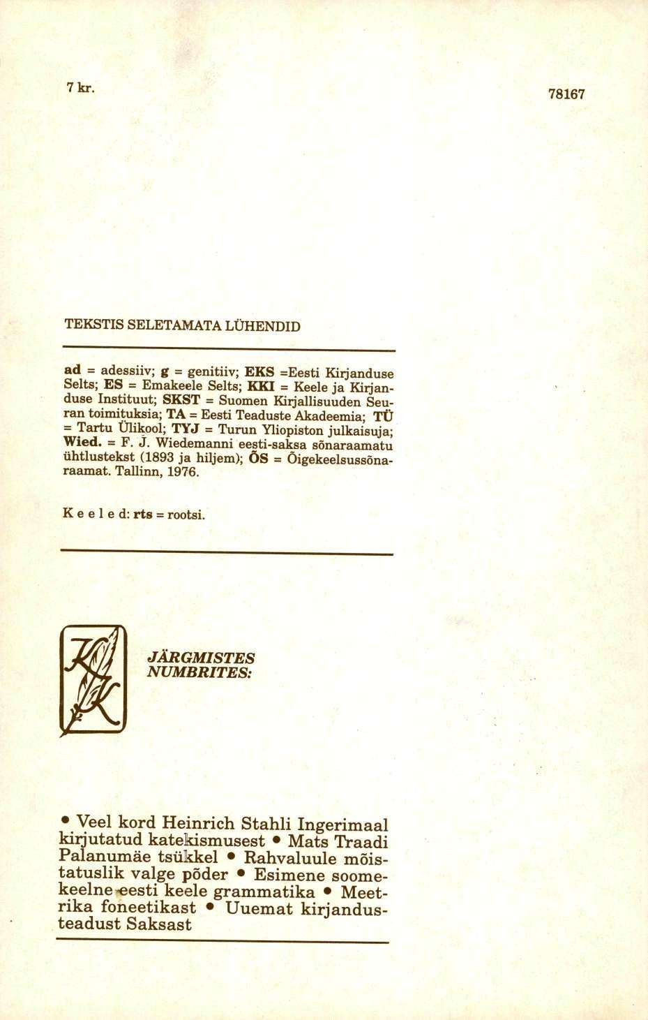 7 kr. 78167 TEKSTIS SELETAMATA LÜHENDID ad = adessiiv; g = genitiiv; EKS =Eesti Kirjanduse Selts; ES = Emakeele Selts; KKI = Keele ja Kirjanduse Instituut; SKST = Suomen Kirjallisuuden Seuran