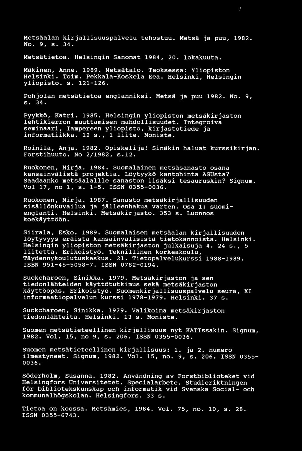 Helsingin yliopiston metsäkirjaston lehtikierron muuttamisen mahdollisuudet. Integroiva seminaari, Tampereen yliopisto, kirjastotiede ja informatiikka. 12 s., 1 liite. Moniste. Roinila, Anja. 1982.