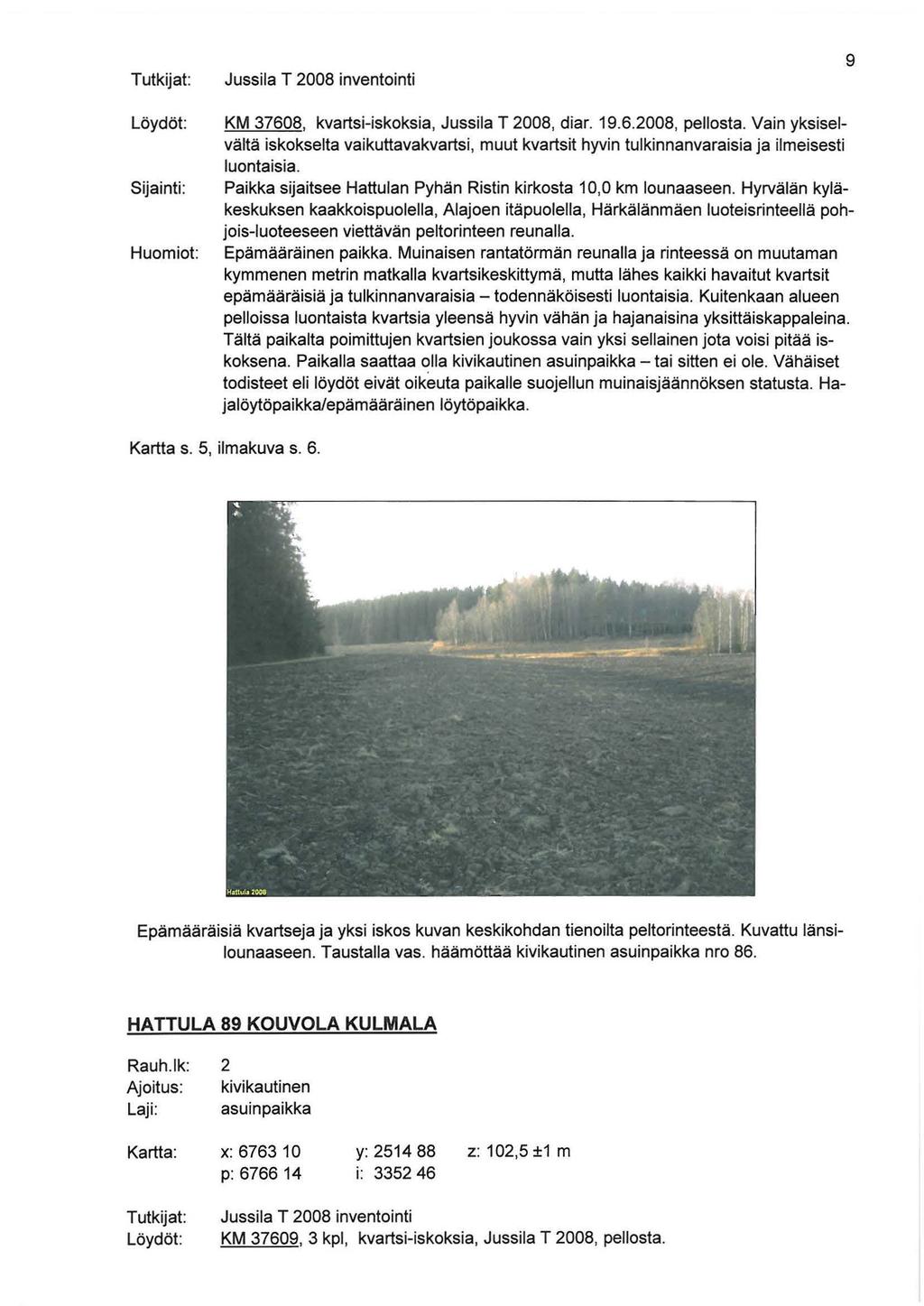 Tutkijat: Jussila T 2008 inventointi 9 Löydöt: Sijainti: Huomiot: KM 37608, kvartsi-iskoksia, Jussila T 2008, diar. 19.6.2008, pellosta.