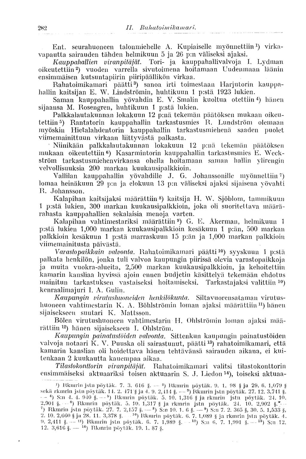 282 II. Ra h a toim ik a n i a rl. Ent. seurahuoneen talonmiehelle A. Kupiaiselle myönnettiin 1 ) virkavapautta sairauden tähden helmikuun 5 ja 26 p:n väliseksi ajaksi. Kauppahallien uiranpitäjät.