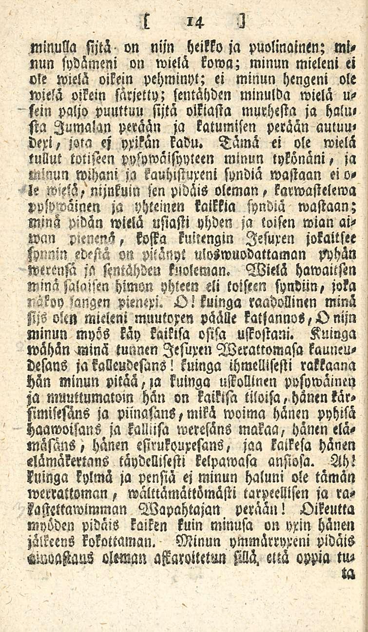 minulla MH on nisn heikkoja puolinainen; minun sydämeni on wielä kowa; minun mieleni ei ole wielä oikein pehminyt; ei minun hengeni ole wielä oikein särjetty; sentäyden minulda wielä u- sein paljo