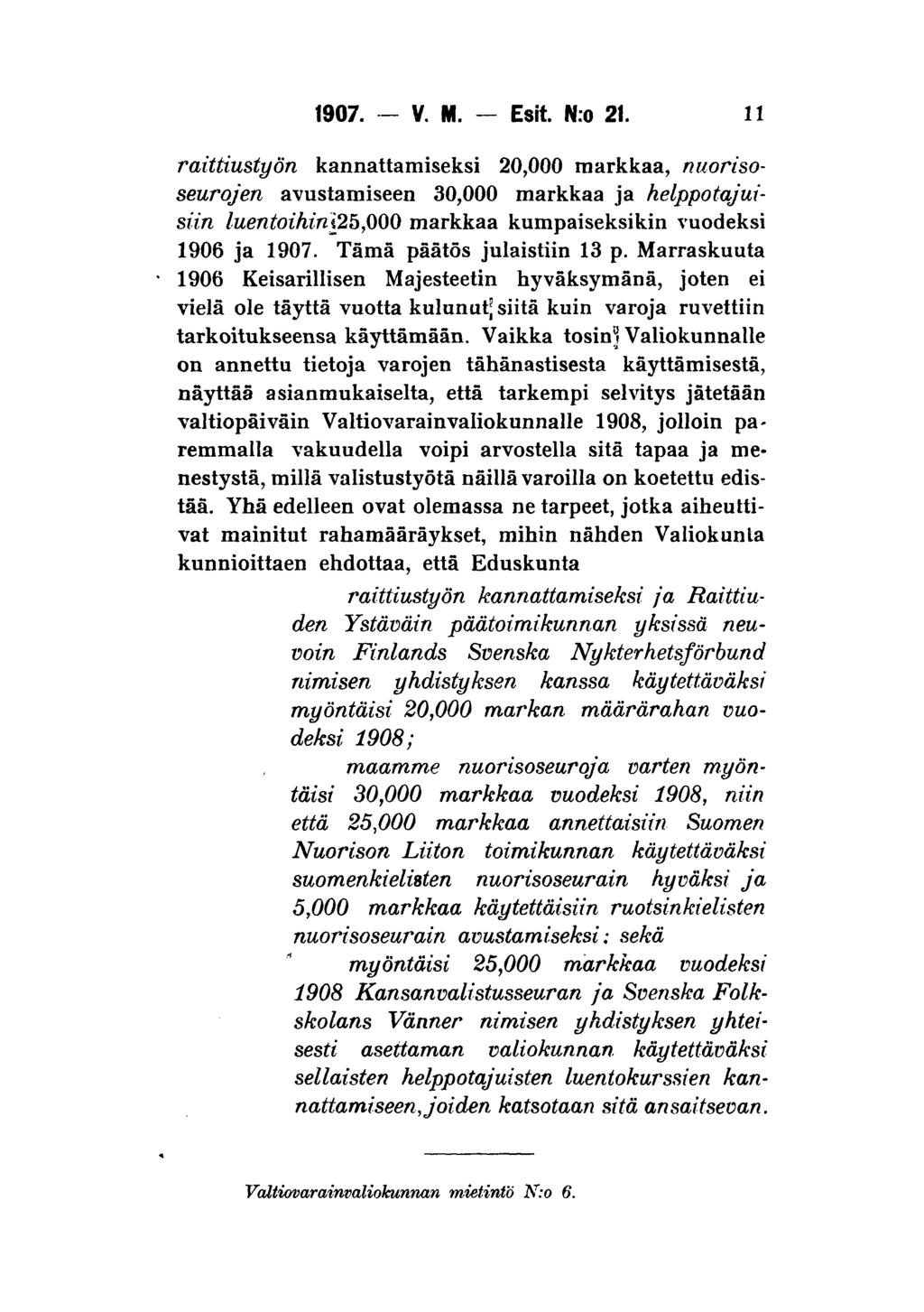 1907. V. M. Esit. N:o 21. 11 raittiustyön kannattamiseksi 20,000 markkaa, nuorisoseurojen avustamiseen 30,000 markkaa ja helppotajuisiin luentoihin&bfiqq markkaa kumpaiseksikin vuodeksi 1906 ja 1907.