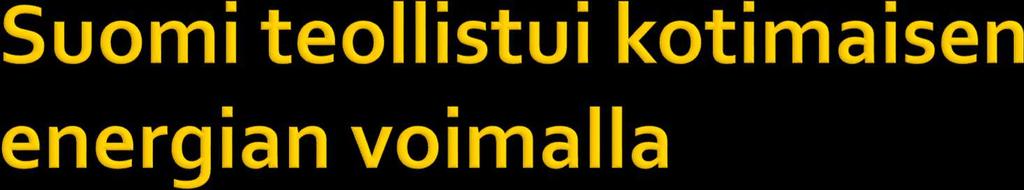 Konevoimainen teollistuminen alkoi 1840- luvulla. Energian päälähteinä olivat vesipyörät, vesiturbiinit ja kotimaiset puupolttoaineet.