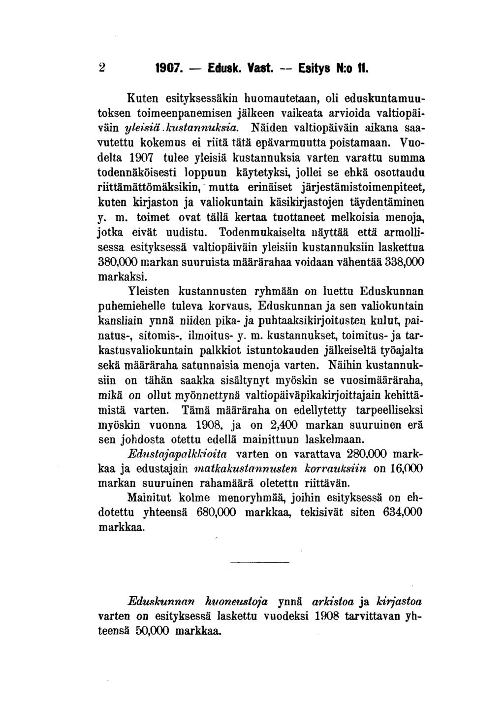 2 1907. Edusk. Väst. Esitys N:o 11. Kuten esityksessäkin huomautetaan, oli eduskuntamuutoksea toimeenpanemisen jälkeen vaikeata arvioida valtiopäiväin yleisiä.kustannuksia.