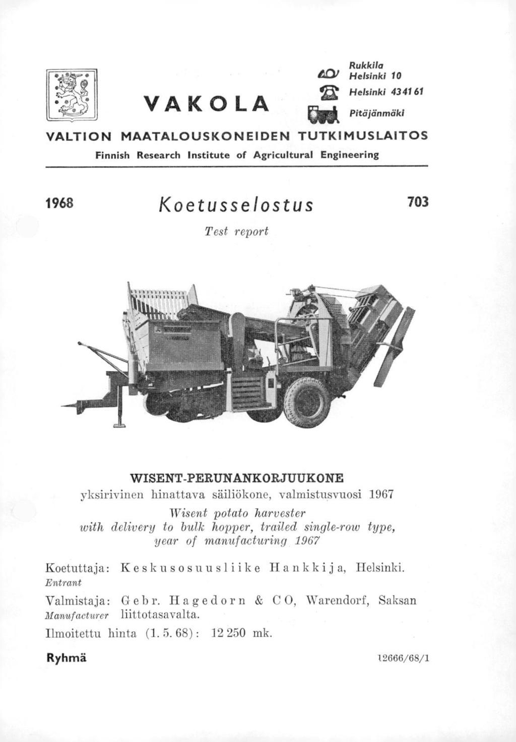 VAKOLA Rukkila 40/ Helsinki 10 Helsinki 434161 IN* Pitäjänmäki Q VALTION MAATALOUSKONEIDEN TUTKIMUSLAITOS Finnish Research Institute of Agricultural Engineering 1968 Koetusselostus 703 Test report