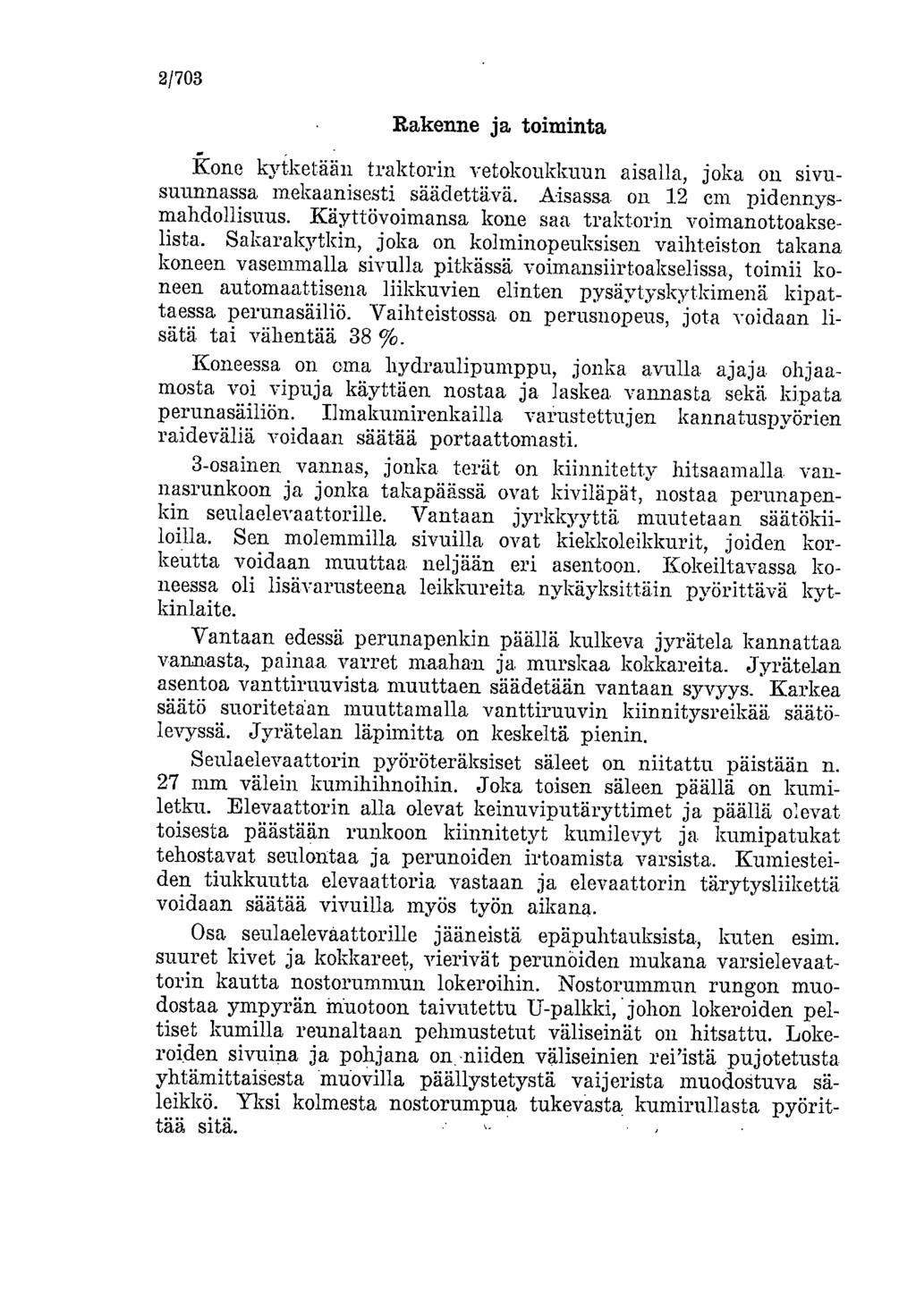 2/703 Rakenne ja toiminta kone k.yiketään traktorin vetokoukkuun aisalla, joka on sivusuunnassa mekaanisesti säädettävä. Aisassa on 1.2 cm pidennysmahdollisuus. Käyttövoimansa kone saa.