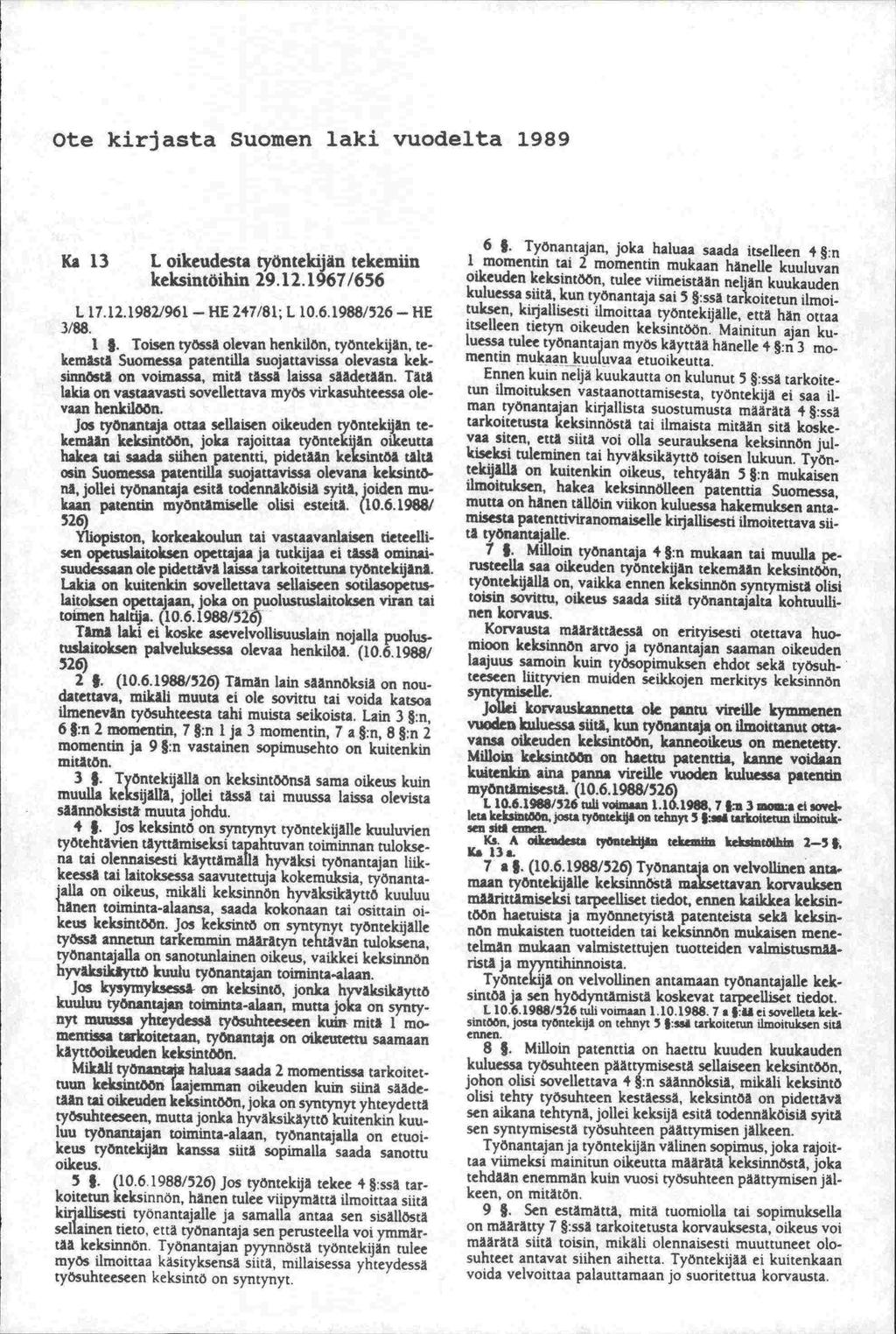 Ote kirjasta Suomen laki vuodelta 1989 Ka 13 L oikeudesta työntekijän tekemiin keksintöihin 29.12.1967/656 L 17.12.19821961 HE 247/81; L 10.6.1988/526 HE 3/88. 1. Toisen työssä olevan henkilön, työntekijän, tekemästä Suomessa patentilla suojattavissa olevasta keksinnöstä on voimassa, mitä tässä laissa säädetään.