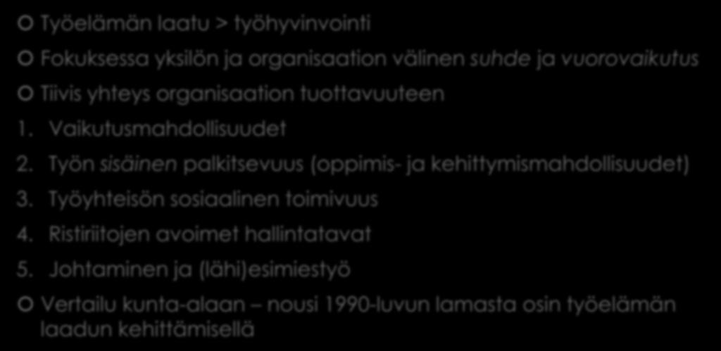 Työelämän laatu Työelämän laatu > työhyvinvointi Fokuksessa yksilön ja organisaation välinen suhde ja vuorovaikutus Tiivis yhteys organisaation tuottavuuteen 1. Vaikutusmahdollisuudet 2.