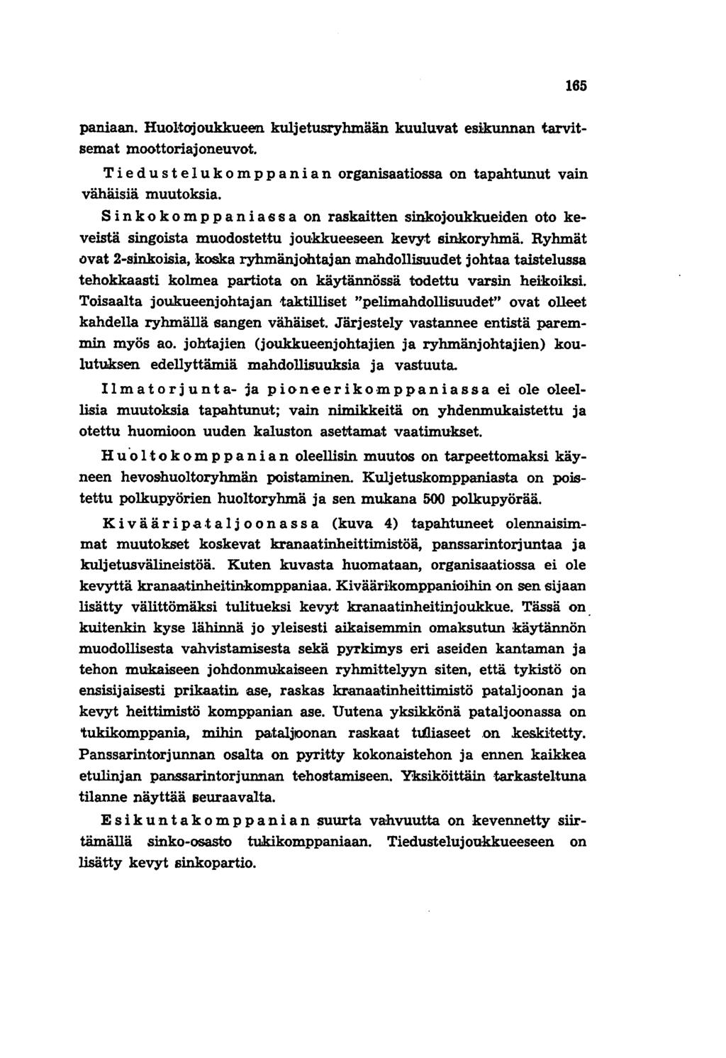 165 paniaan. Huoltojoukkueen kuljetusryhmään kuuluvat esikunnan tarvitsemat moottoriajoneuvot. Tie d u s tel u k 0 m p pan i a n organisaatiossa on tapahtunut vain vähäisiä muutoksia.