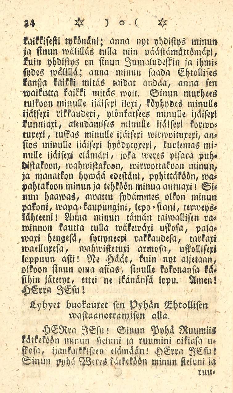 34 kaikkisefti tykönäni; anna nyt yhdistys minun ja sinun wälilläs tulla niin päästämättömäri, kuin yhdistys on sinun Immiludeffin ja ihmisydes wälillä; anna minun saada Ehtollises tantza kaikki