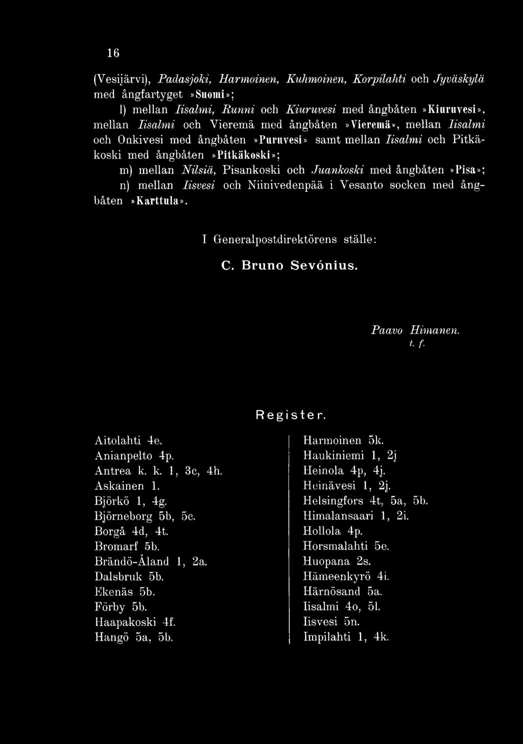 Björkö 1, 4g. Björneborg 5b, 5c. Borgå 4d, 4t. Bromarf 5b. Brändö-Åland 1, 2a. Dalsbrnk 5b. Ekenäs 5b. Förby 5b. Haapakoski 4f. Hangö 5a, 5b. Harmoinen 5k.