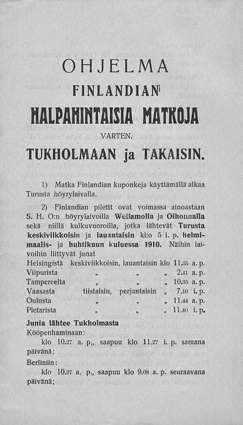 OHJELMA FINLANDIAN 1 HALPAHINTAISIA MATKOJA VARTEN. TUKHOLMAAN ja TAKAISIN. 1) Matka Finlandian kuponkeja käyttämällä alkaa Turusta höyrylaivalla., 2) Finlandian piletit ovat voimassa ainoastaan S. H. O:n höyrylaivoilla Wellamolla ja Oihonnalla sekä niillä kulkuvuoroilla, jotka lähtevät Turusta keskiviikkoisin ja lauantaisin kl:o 5 i.