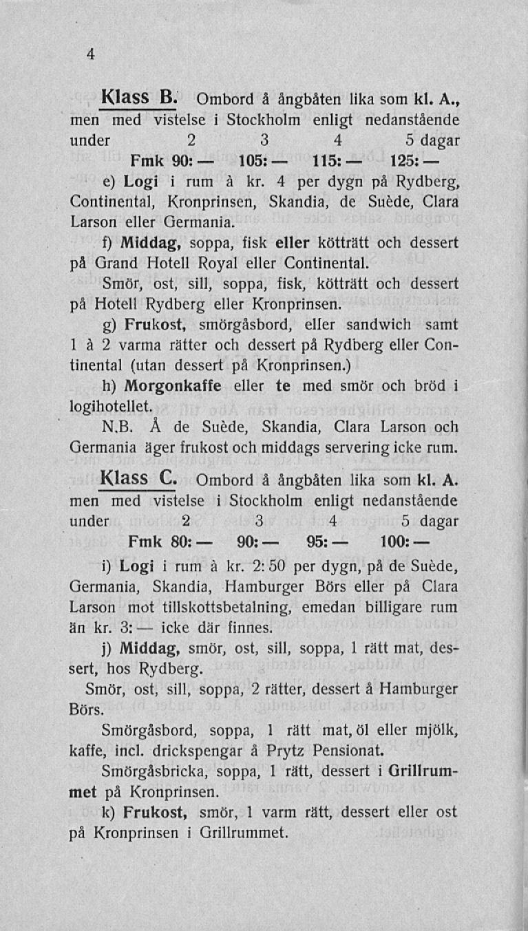 icke 4 Klass B. Ombord å ångbåten lika som kl. A., men med vistelse i Stockholm enligt nedanstående under 2 3 4 5 dagar Fmk 90: 105: 115: 125: e) Logi i rum å kr.