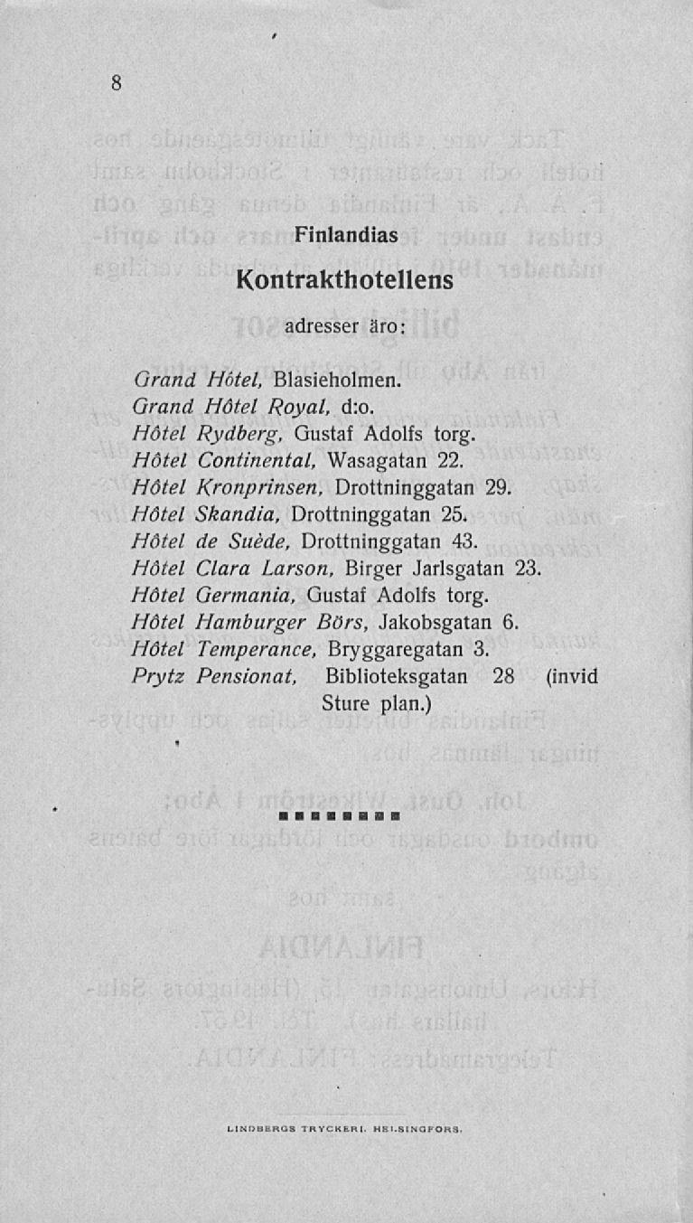 8 Finlandias Kontrakthotellens adresser äro: Grand Hotel, Blasieholmen. Grand Hotel Royal, d:o. Hotel Rydberg, Gustaf Adolfs torg. Hotel Continental, Wasagatan 22.