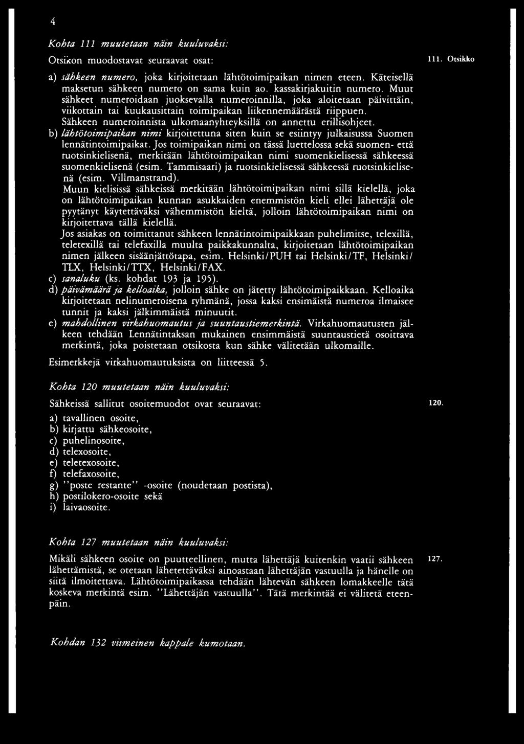 Sähkeen numeroinnista ulkomaanyhteyksillä on annettu erillisohjeet. b) lähtötoimipaikan nimi kirjoitettuna siten kuin se esiintyy julkaisussa Suomen lennätin toimipaikat.