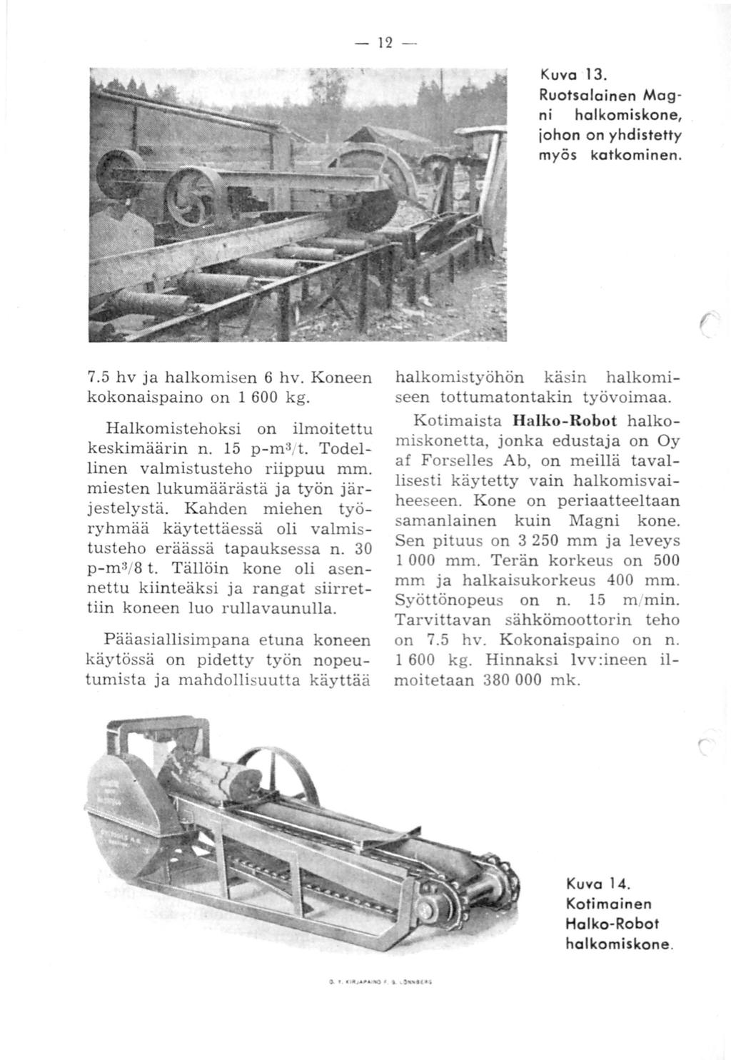 12 - Kuva 13. Ruotsalainen Magni halkomiskone, johon on yhdistetty myös katkominen. r 7.5 hv ja halkomisen 6 hv. Koneen kokonaispaino on 1 600 kg. Halkomistehoksi on ilmoitettu keskimäärin n.