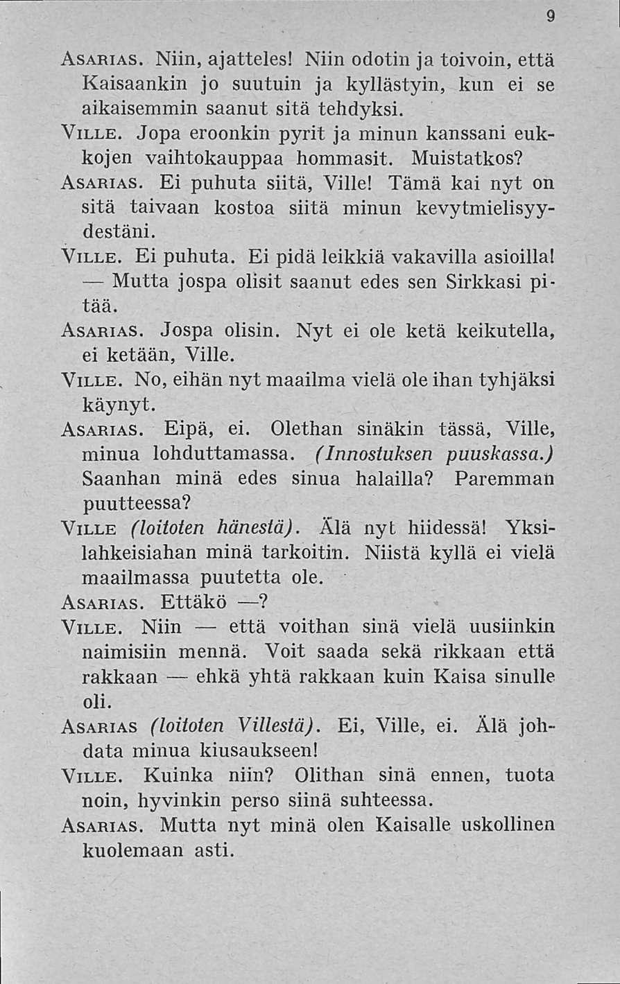 9 Asarias. Niin, ajatteles! Niin odotin jatoivoin, että Kaisaankin jo suutuin Ja kyllästyin, kun ei se aikaisemmin saanut sitä tehdyksi. Ville.