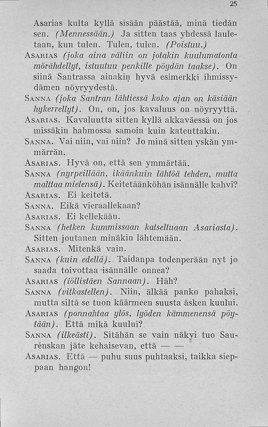 25 Asarias kulta kyllä sisään päästää, minä tiedän sen. (Mennessään.) Ja sitten taas yhdessä lauletaan, kun tulen. Tulen, tulen. (Poistuu.