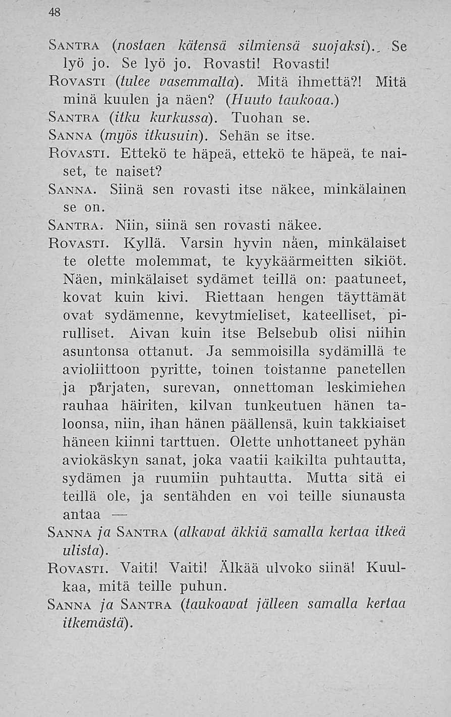 48 Santra (nostaen kätensä silmiensä suojaksi).. Se lyö jo. Se lyö jo. Rovasti! Rovasti! Rovasti (tulee vasemmalta). Mitä ihmettä?! Mitä minä kuulen ja näen? (Huuto taukoaa.) Santra (itku kurkussa).